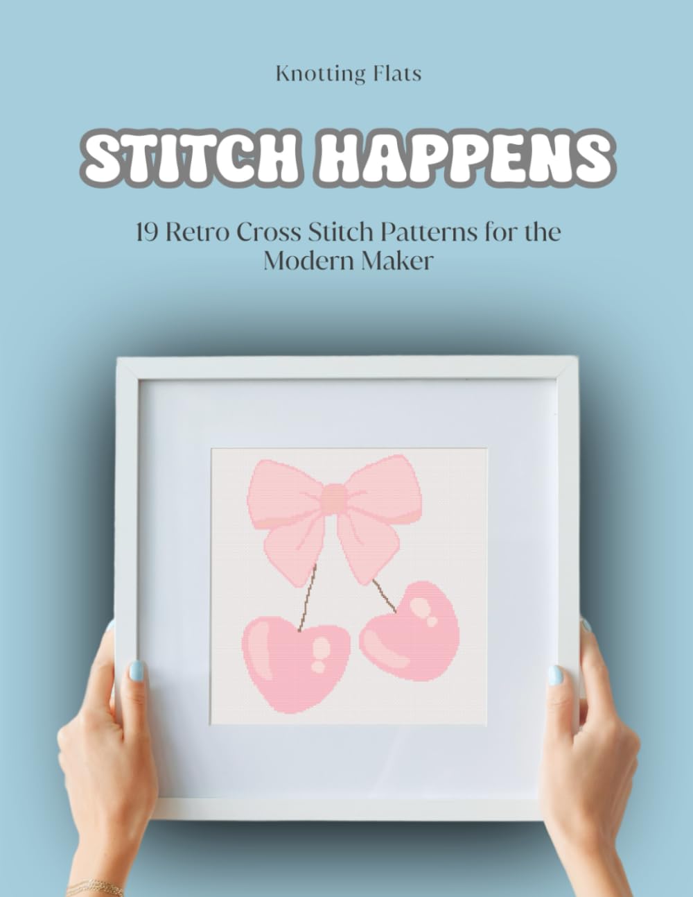 Stitch Happens / 19 Retro Inspired Cross Stitch Patterns for the Modern Maker: Mid-century Inspired Designs with a Modern Twist / Bold, Whimsical, Colorful Crafts for Beginners and Beyond