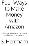 Four Ways to Make Money with Amazon: Arbitrage, eCommerce, Kindle, and Amazon Associates (Amazon Moneymaking Book 1)
