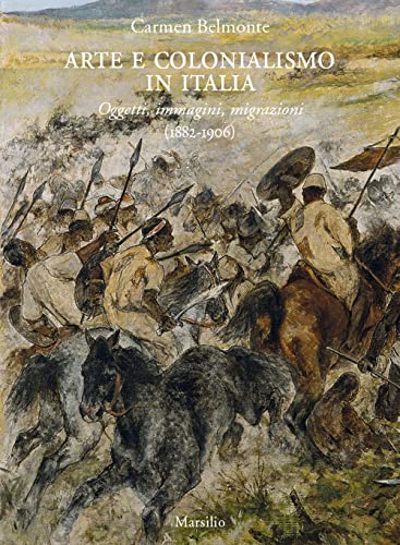 Arte e colonialismo in Italia. Oggetti, immagini, migrazioni (1882-1906). Ediz. a color