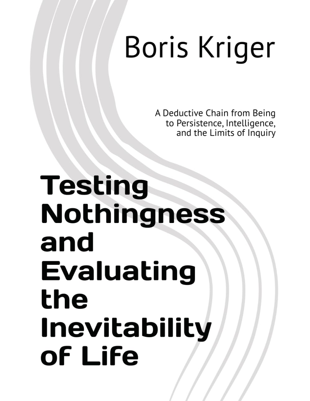 Testing Nothingness and Evaluating the Inevitability of Life: A Deductive Chain from Being to Persistence, Intelligence, and the Limits of Inquiry (Monograph)