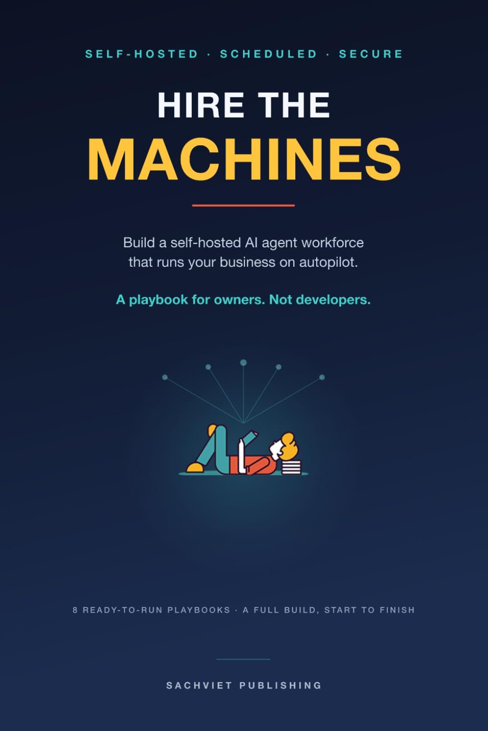 Hire the Machines: Build a Self-Hosted AI Agent Workforce That Runs Your Business on Autopilot. A Playbook for Owners, Not Developers.