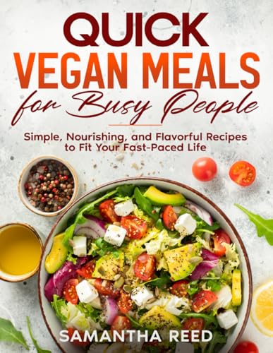 Quick Vegan Meals for Busy People: Simple, Nourishing, and Flavorful Recipes to Fit Your Fast-Paced Life