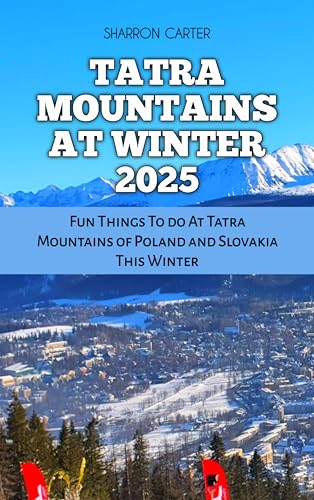 TATRA MOUNTAINS AT WINTER 2025: Fun Things To do At Tatra Mountains of Poland and Slovakia This Winter (Travel Books and Tour Guides Book 88)