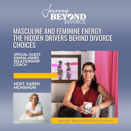 Masculine and Feminine Energy: The Hidden Drivers Behind Divorce Choices with Shana James, Relationship Coach
