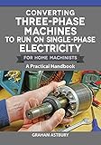 Converting Three-Phase Machines to Run on Single-Phase Electricity for Home Machinists: A Practical Handbook (Fox Chapel Publishing) How to Convert Your Equipment and Avoid Expensive Phase Converters