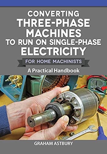 Converting Three-Phase Machines to Run on Single-Phase Electricity for Home Machinists: A Practical Handbook (Fox Chapel Publishing) How to Convert Your Equipment and Avoid Expensive Phase Converters