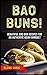 Bao Buns!: Beautiful Bao Bun Recipes For An Authentic Asian Banquet