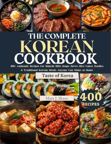 THE COMPLETE KOREAN COOKBOOK: 400+ Authentic Recipes for Kimchi, BBQ, Soups, Stews, Rice Cakes, Noodles & Traditional Korean Meals Anyone Can Make at Home (SKYES WORLD KITCHEN SERIES)