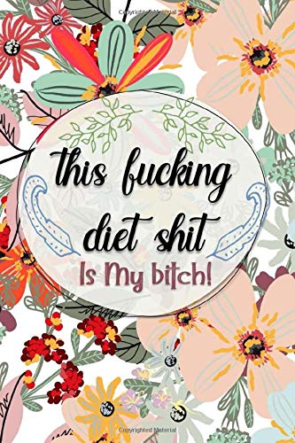 This Fucking Diet Shit Is My Bitch: Funny Weight Loss And Workout Planner For Women