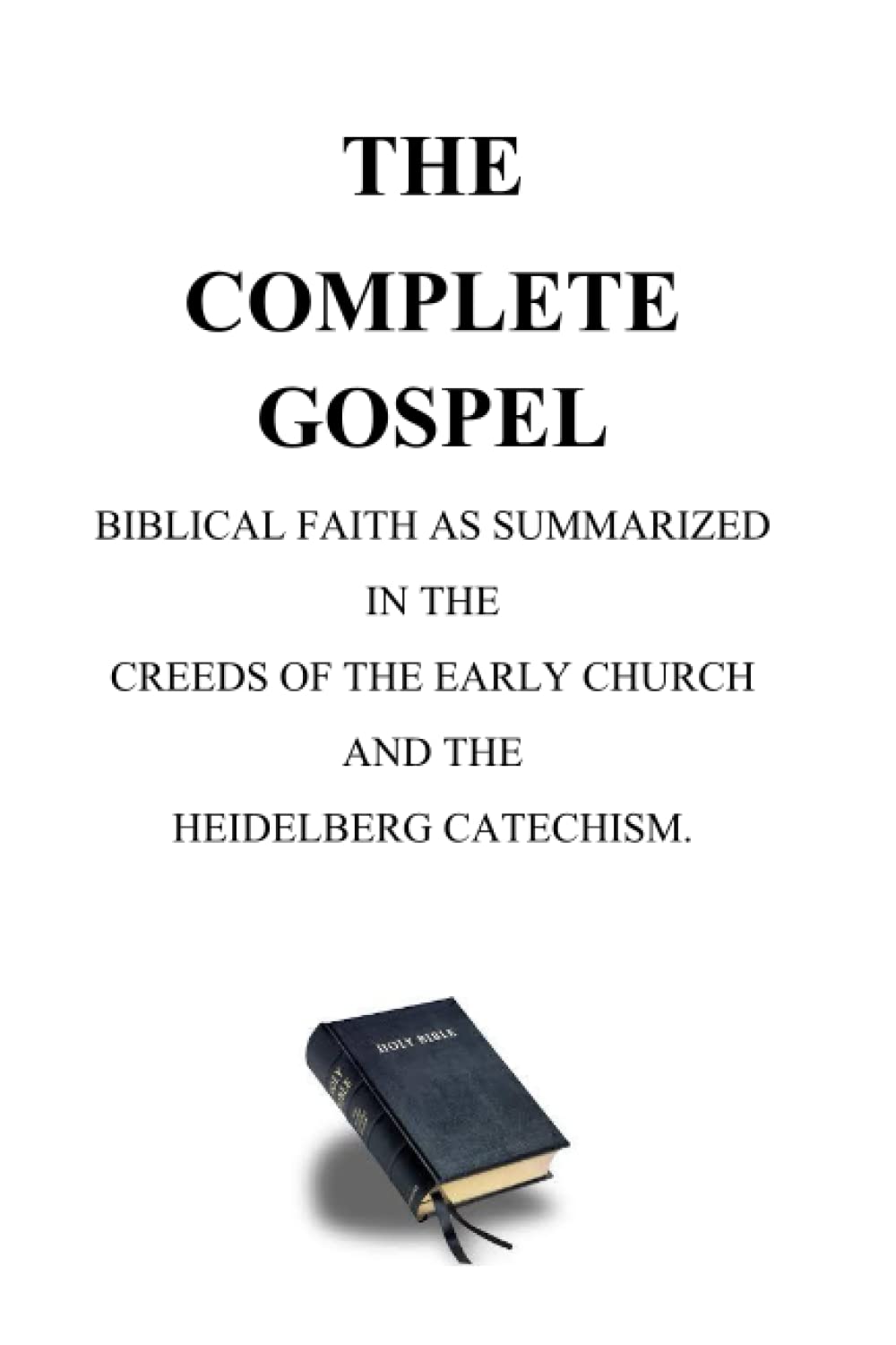 The Complete Gospel: Biblical Faith as Summarized in the Creeds of the Early Church and the Heidelberg Catechism