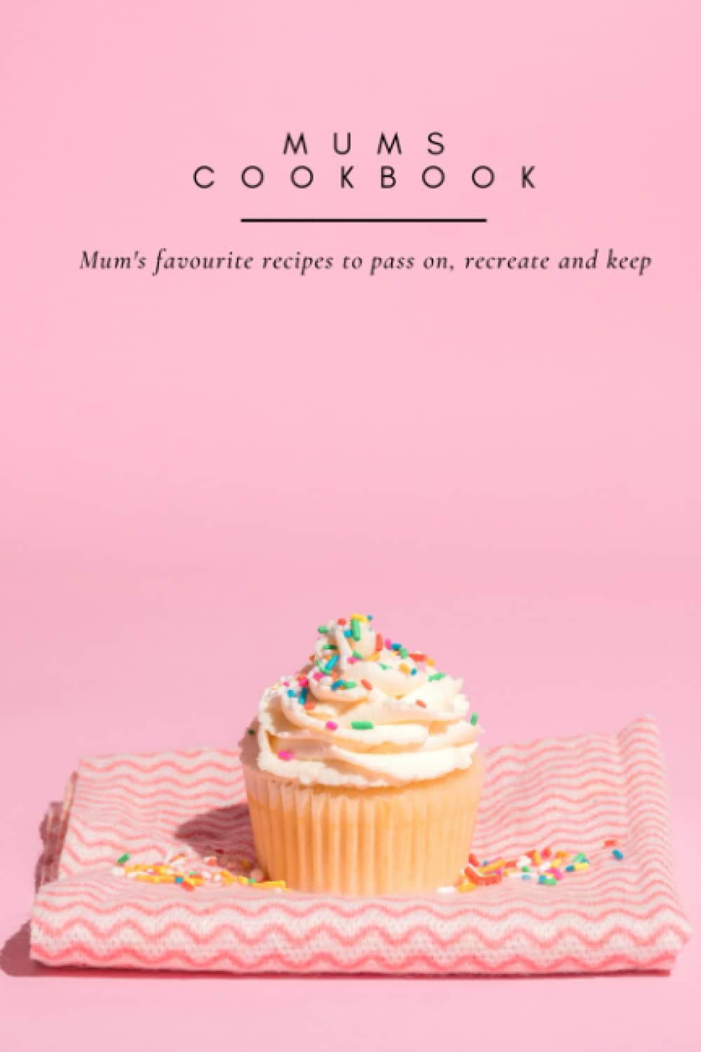 Mums Cookbook: Mums Favourite Recipes To Pass On, Recreate And Keep, Mum's Recipe Book To Write In, Baking and Cooking Book For Mum, Mums Gift