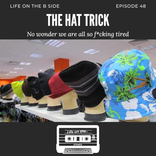 Episode 48: The Hat Trick &ndash; no wonder we&rsquo;re all so f*cking tired.
