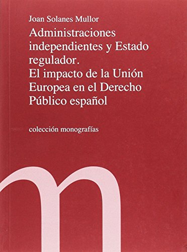 Administraciones independientes y Estado regulador. El impacto de la Unión Europea en el Derecho Público español