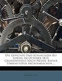  Die Gefechte Und Schlachten Bei Leipzig Im October 1813: Grossentheils Nach Neuen, Bisher Unbenutzten Archivarischen Zweiter Theil