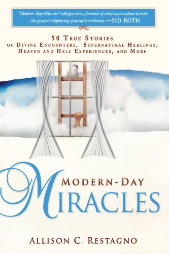 Modern-Day Miracles: 50 True Miracle Stories of Divine Encounters, Supernatural Healings, Heaven and Hell Experiences and (An NDE Collection)