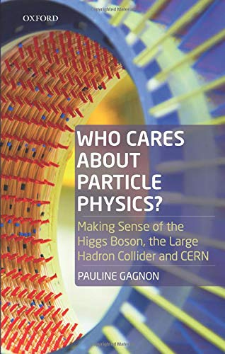 Who Cares about Particle Physics?: Making Sense of the Higgs Boson, the Large Hadron Collider and CERN
