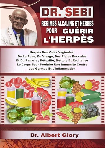 DR. SEBI RÉGIMES ALCALINS ET HERBES POUR GUÉRIR L'HERPÈS: Herpès Des Voies Vaginales, De La Peau, Du Visage, Des Plaies Buccales Et Du Panaris ; Détoxifie, Nettoie Et Revitalise Le Corps Pour..