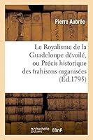 Le Royalisme de La Guadeloupe Da(c)Voila(c), Ou Pra(c)Cis Historique Des Trahisons Organisa(c)Es Et Exa(c)Cuta(c)Es: a la Composition Des Poames Dramatiques 2013420226 Book Cover