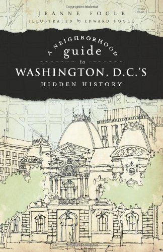 Neighborhood Guide to Washington, D.C.'s Hidden History, A (History & Guide)