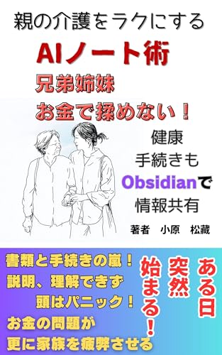 親の介護をラクにするAIノート術 : 兄弟姉妹お金で揉めない!健康・手続きもObsidianで情報共有