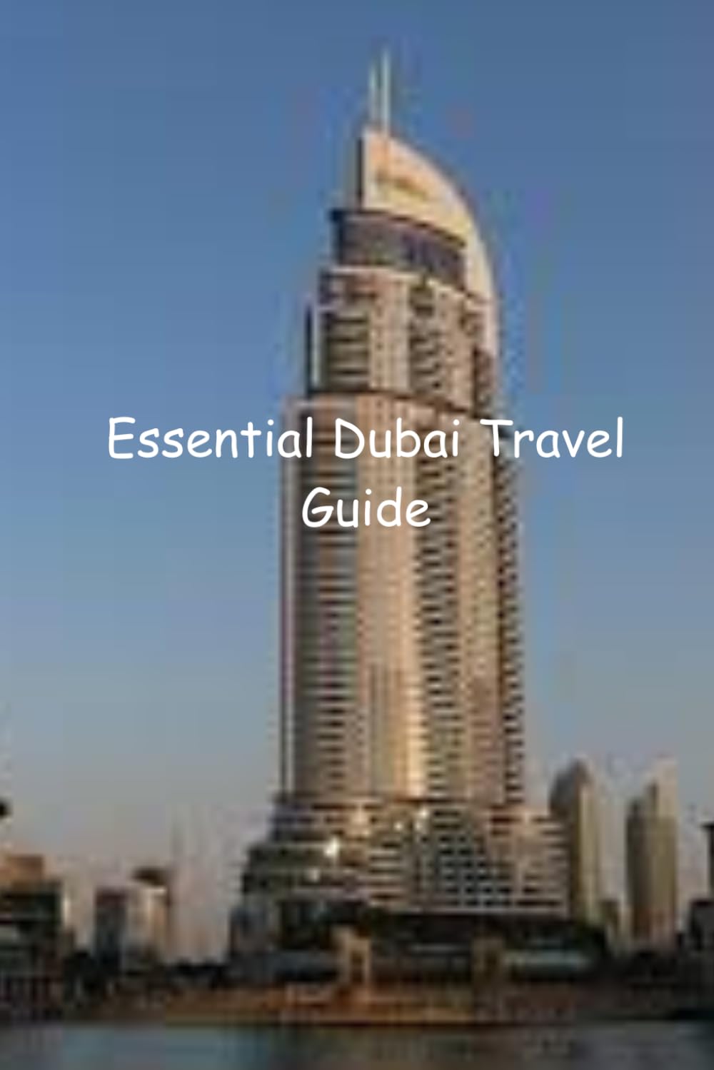 Essentail Travel Guide To Dubai: Your Comprehensive Guide to Unforgettable Journeys and Experiences