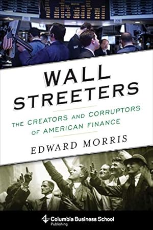 Wall Streeters: The Creators and Corruptors of American Finance (Columbia Business School Publishing)