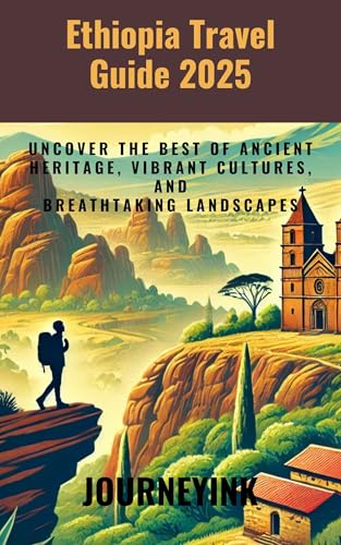 Ethiopia Travel guide 2025: Uncover the Best of Ancient Heritage, Vibrant Cultures, and Breathtaking Landscapes