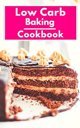 Low Carb Baking Cookbook: Healthy Low Carbohydrate Baking And Dessert