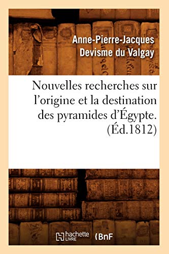 Nouvelles Recherches Sur l'Origine Et La Destination Des Pyramides d'Égypte. (Éd.1812) (Histoire) (French Edition)