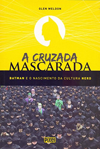 A Cruzada Mascarada. Batman e o Nascimento da Cultura Nerd