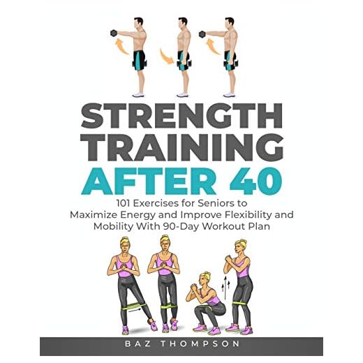 Strength Training After 40: 101 Exercises for Seniors to Maximize Energy and Improve Flexibility and Mobility with 90-Day Workout Plan