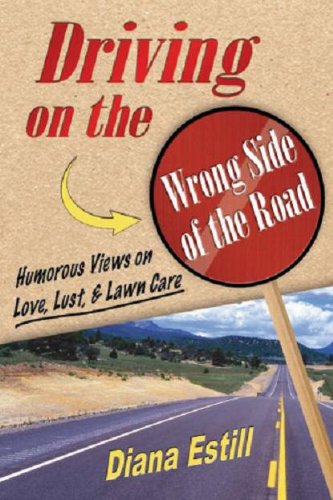 Driving on the Wrong Side of the Road: Humorous Views On Love, Lust, & Lawncare