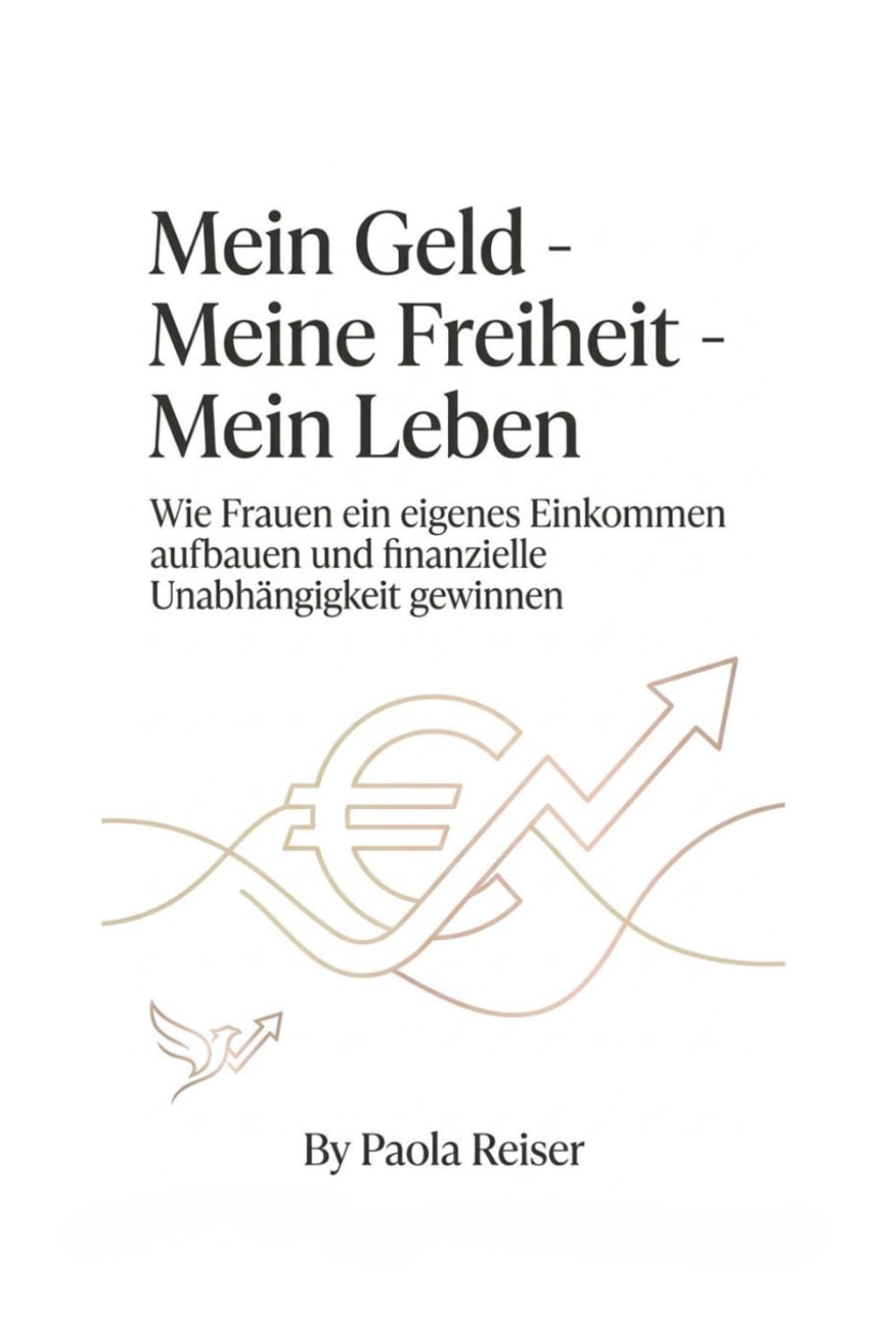 Mein Geld - Meine Freiheit - Mein Leben: Wie Frauen ein eigenes Einkommen aufbauen und finanzielle Unabhängigkeit gewinnen