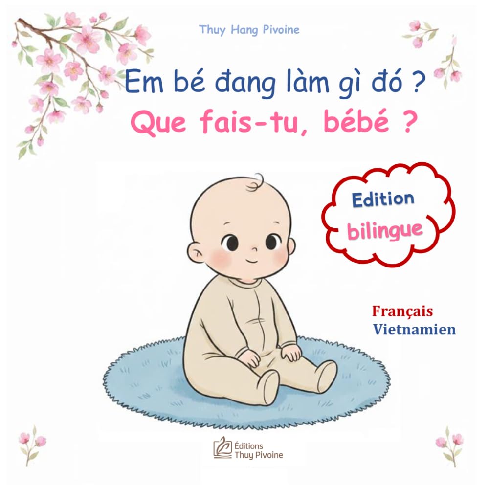 Que fais-tu, bébé ? Em bé đang làm gì đó ?: imagier bilingue français vietnamien : la journée de bébé en images et en récits - sách tranh song ngữ pháp việt : một ngày của bé (La Collection Pivoine)