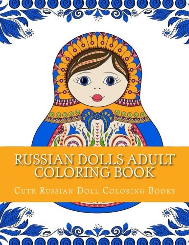 Russian Dolls Adult Coloring Book: Large Print One Sided Stress Relieving, Relaxing Russian Dolls Coloring Book For Grownups, Women, Men & Youths. ... (Russian Nesting Dolls Coloring Book)
