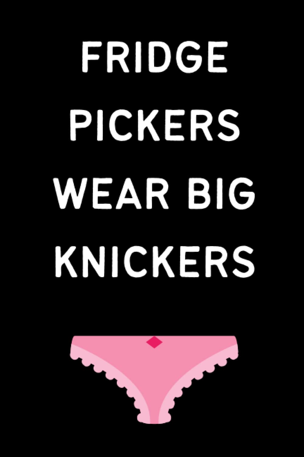 Fridge Pickers Wear Big Knickers: Funny Rude Joke Notebook For Women - Gag Gift