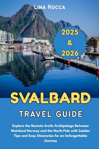 Svalbard Travel Guide 2025 & 2026: Explore the Remote Arctic Archipelago Between Mainland Norway and the North Pole with Insider Tips and Easy Itineraries for an Unforgettable Journey