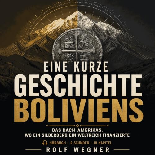 Eine kurze Geschichte Boliviens: Das Dach Amerikas, wo ein Silberberg ein Weltreich finanzierte cover art