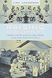 Raising Consumers: Children and the American Mass Market in the Early Twentieth Century (Popular Cultures, Everyday Lives)