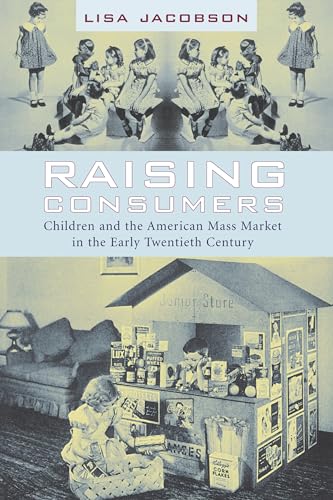 Raising Consumers: Children and the American Mass Market in the Early Twentieth Century (Popular Cultures, Everyday Lives)