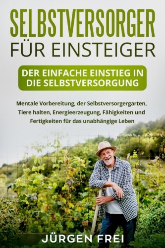 Selbstversorger für Einsteiger: Der einfache Einstieg in die Selbstversorgung. Mentale Vorbereitung Selbstversorger für Einsteiger: Der einfache Einstieg in die Selbstversorgung. Mentale Vorbereitung