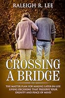 Crossing a Bridge: The Master Plan for Making Later-in-Life Living Decisions that Preserve Your Dignity and Peace of Mind 1984296795 Book Cover