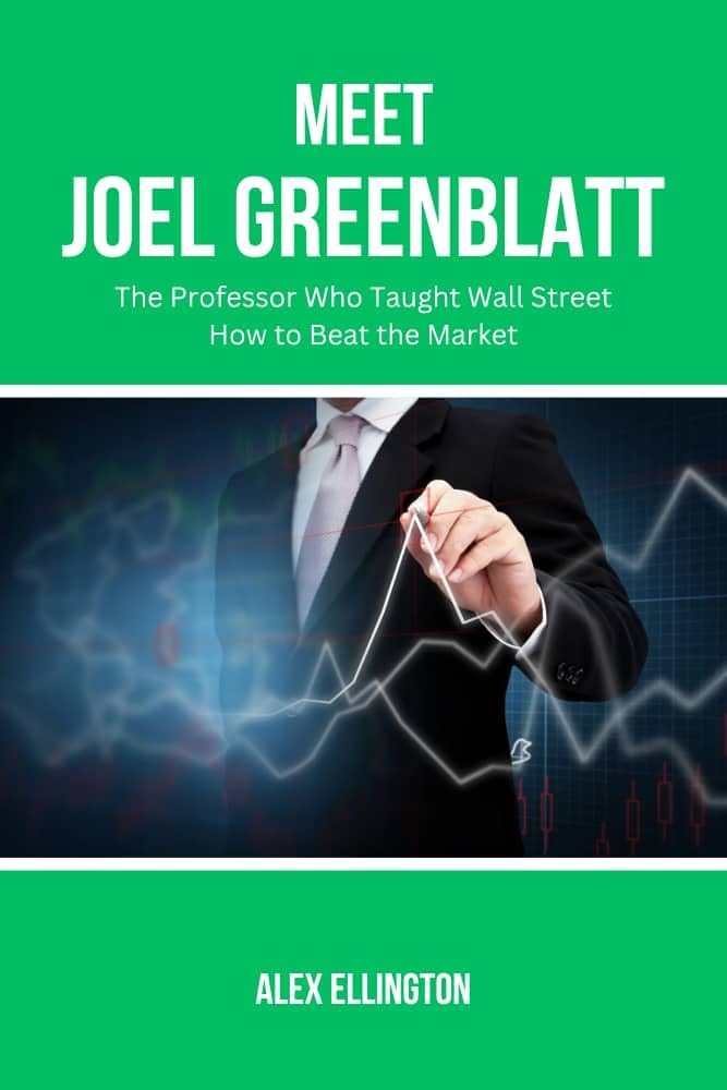 Meet Joel Greenblatt: The Professor Who Taught Wall Street How to Beat the Market (American Investors, Market Leaders and Their Unbelievable Success Stories Book 5)