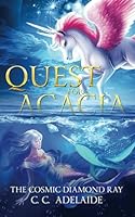 Quest for Acacia - The Cosmic Diamond Ray: An Epic Coming of Age Fantasy Adventure with Unicorn Magic (Princess Acacia) B0CJKL2M9J Book Cover
