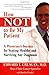 How Not to Be My Patient: A Physician's Secrets for Staying Healthy and Surviving Any Diagnosis