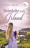 Heimkehr nach Irland: Roman | »So warmherzig wie ein Abend mit den besten Freundinnen«, sagt Bestsellerautorin Marian Keyes - Cathy Kelly Übersetzer: Inez Meyer 