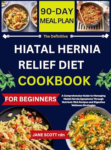 The Definitive HIATAL HERNIA RELIEF DIET COOKBOOK: A Comprehensive Guide to Managing Hiatal Hernia Symptoms Through Nutrient-Rich Recipes and Digestive Wellness Strategies