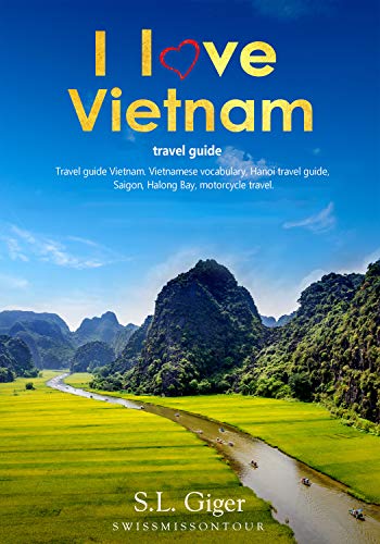 I Love Vietnam Travel Guide: Travel Guide Vietnam 2023, Vietnamese Vocabulary, Hanoi Travel Guide, Hanoi, Halong Bay, Motorcycle Travel. #TOP18