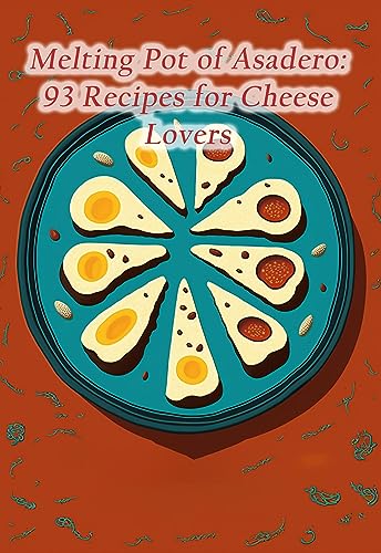 Melting Pot of Asadero: 93 Recipes for Cheese Lovers