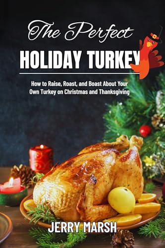 The Perfect Holiday Turkey: How to Raise, Roast, and Boast